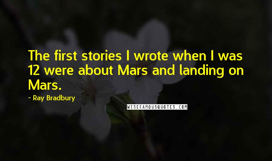 Ray Bradbury Quotes: The first stories I wrote when I was 12 were about Mars and landing on Mars.
