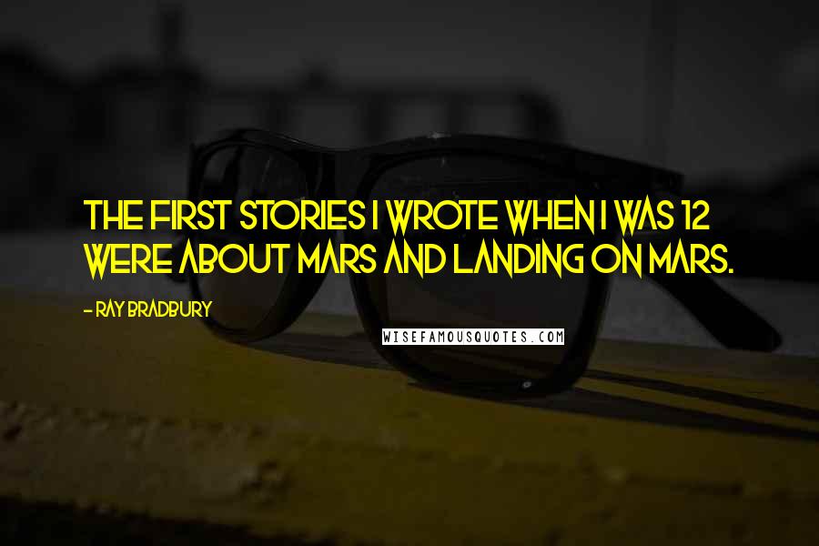 Ray Bradbury Quotes: The first stories I wrote when I was 12 were about Mars and landing on Mars.