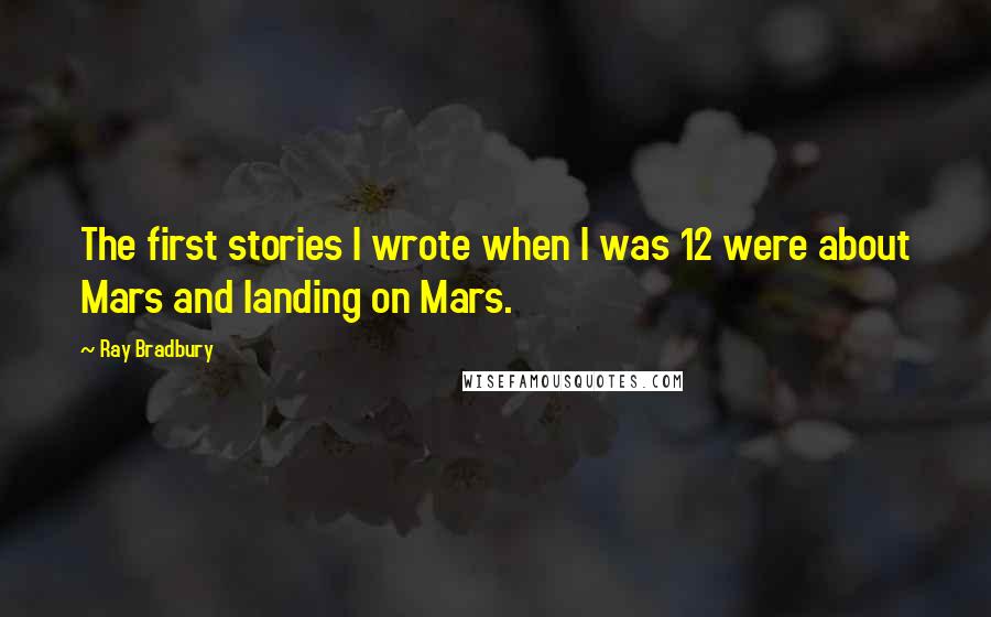 Ray Bradbury Quotes: The first stories I wrote when I was 12 were about Mars and landing on Mars.