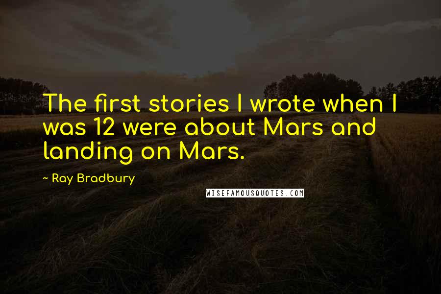 Ray Bradbury Quotes: The first stories I wrote when I was 12 were about Mars and landing on Mars.