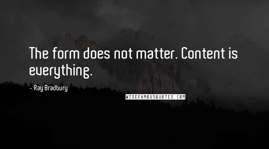 Ray Bradbury Quotes: The form does not matter. Content is everything.