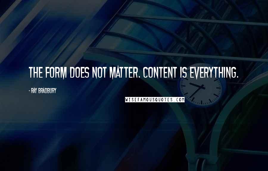 Ray Bradbury Quotes: The form does not matter. Content is everything.