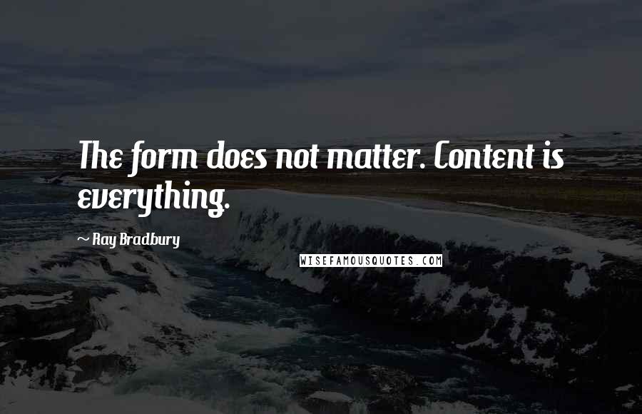 Ray Bradbury Quotes: The form does not matter. Content is everything.