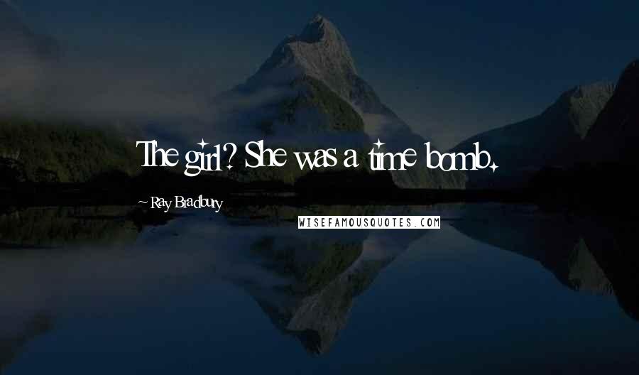 Ray Bradbury Quotes: The girl? She was a time bomb.