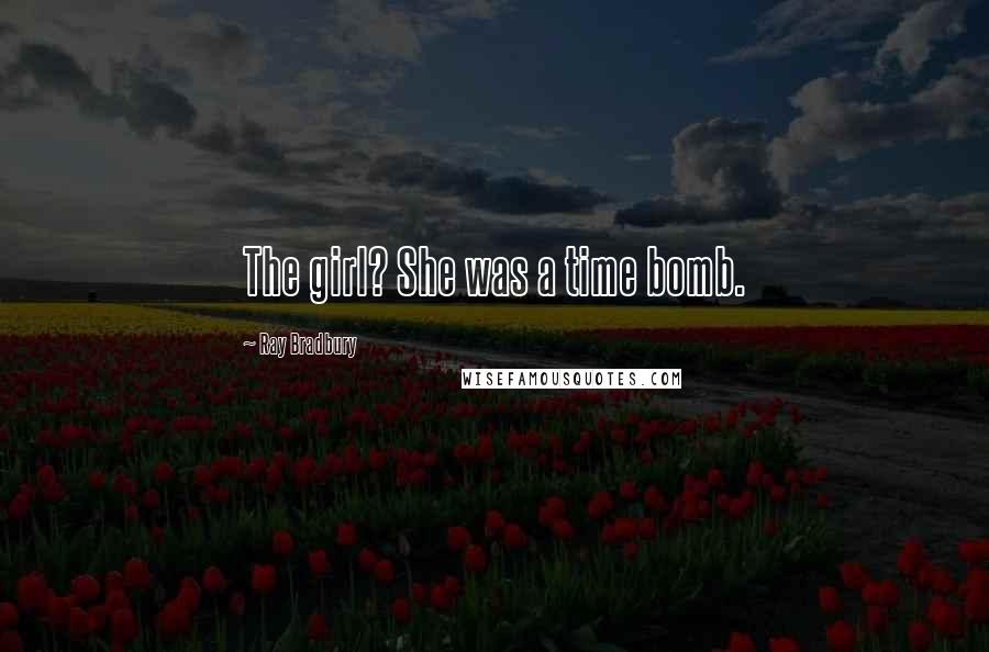 Ray Bradbury Quotes: The girl? She was a time bomb.