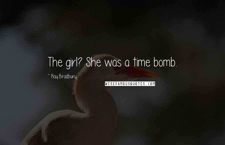 Ray Bradbury Quotes: The girl? She was a time bomb.