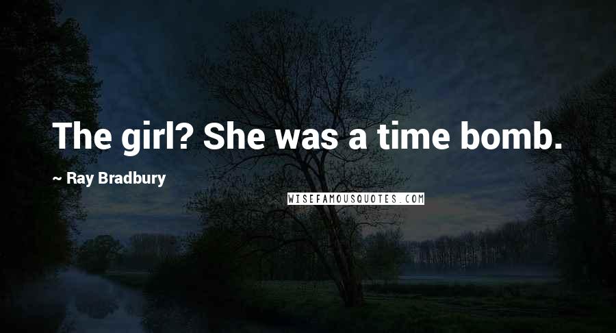 Ray Bradbury Quotes: The girl? She was a time bomb.