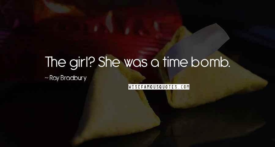 Ray Bradbury Quotes: The girl? She was a time bomb.