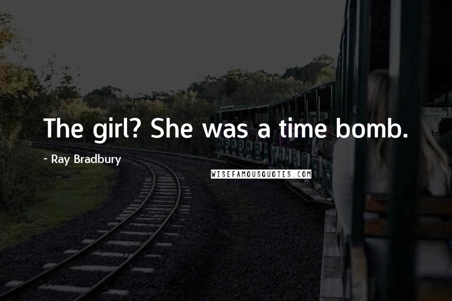 Ray Bradbury Quotes: The girl? She was a time bomb.