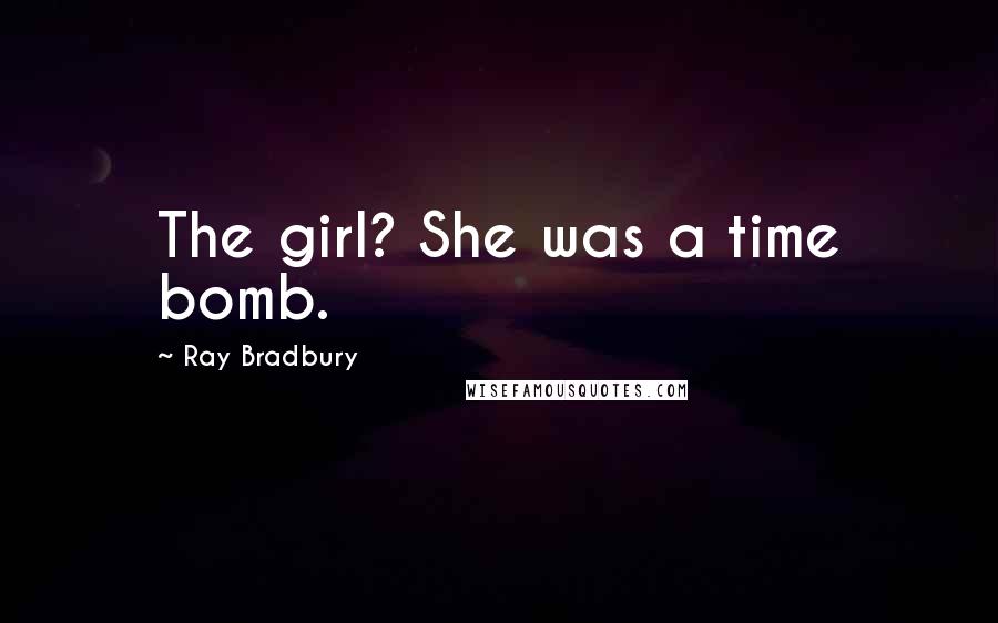 Ray Bradbury Quotes: The girl? She was a time bomb.