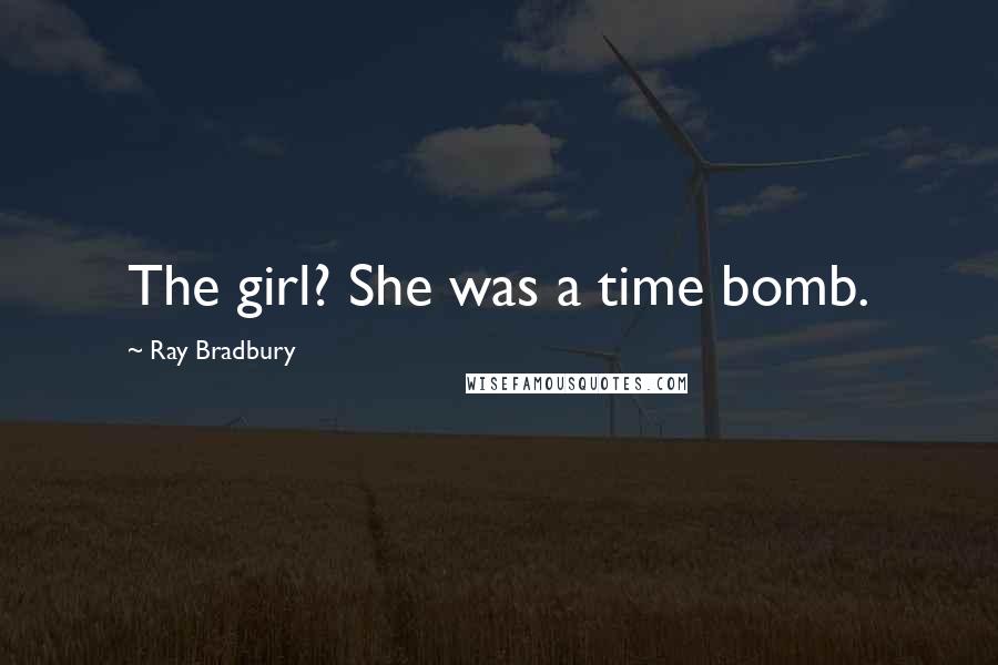Ray Bradbury Quotes: The girl? She was a time bomb.