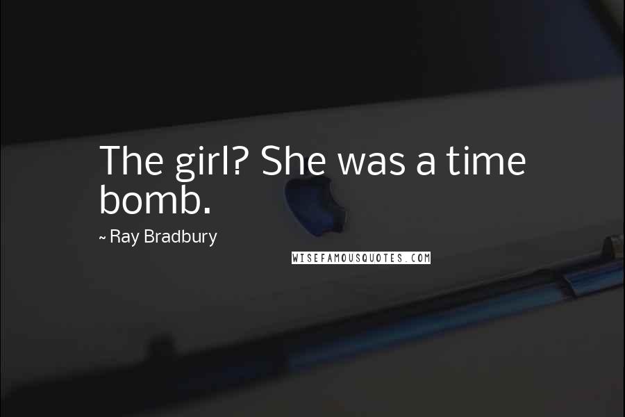 Ray Bradbury Quotes: The girl? She was a time bomb.