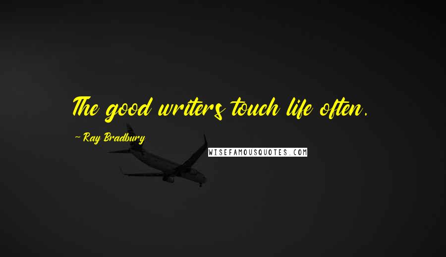 Ray Bradbury Quotes: The good writers touch life often.