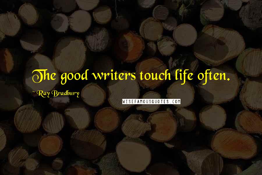 Ray Bradbury Quotes: The good writers touch life often.