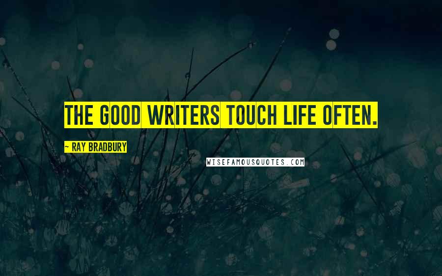 Ray Bradbury Quotes: The good writers touch life often.
