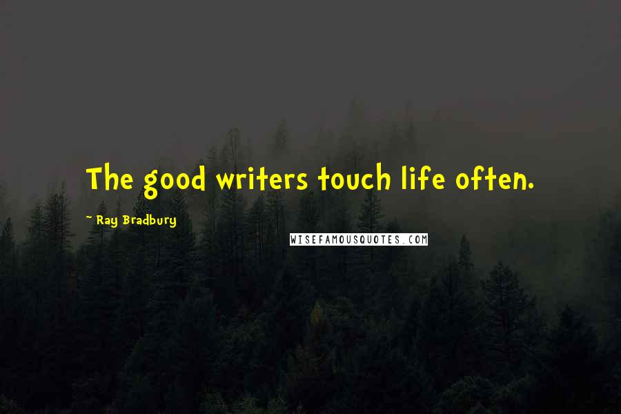 Ray Bradbury Quotes: The good writers touch life often.