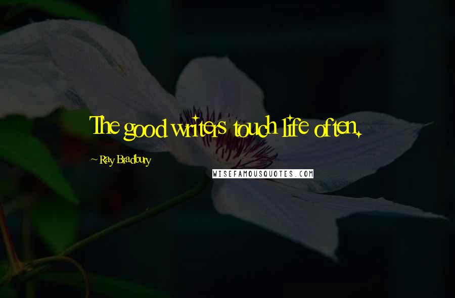 Ray Bradbury Quotes: The good writers touch life often.