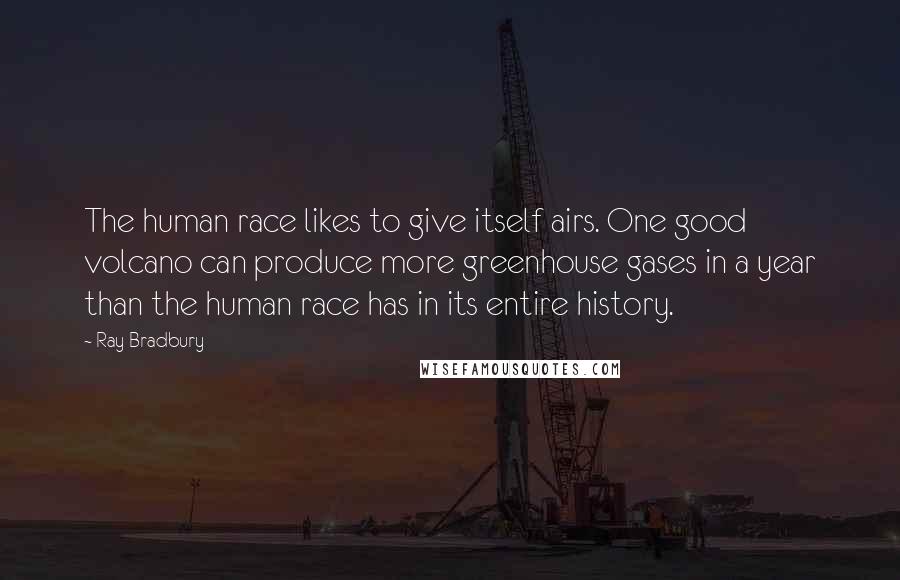 Ray Bradbury Quotes: The human race likes to give itself airs. One good volcano can produce more greenhouse gases in a year than the human race has in its entire history.