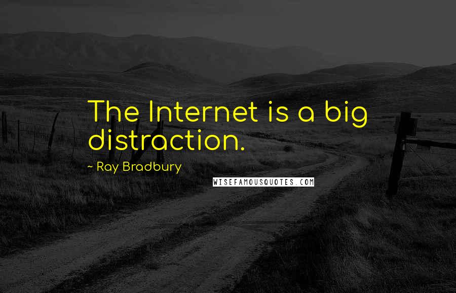 Ray Bradbury Quotes: The Internet is a big distraction.