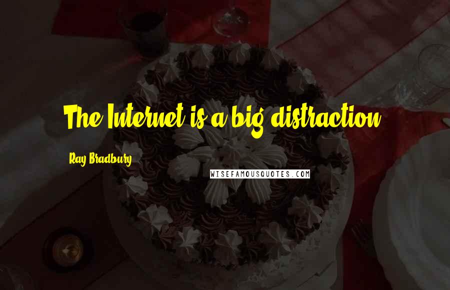 Ray Bradbury Quotes: The Internet is a big distraction.