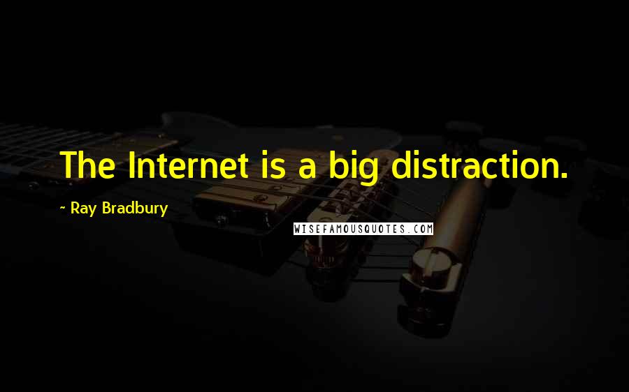 Ray Bradbury Quotes: The Internet is a big distraction.