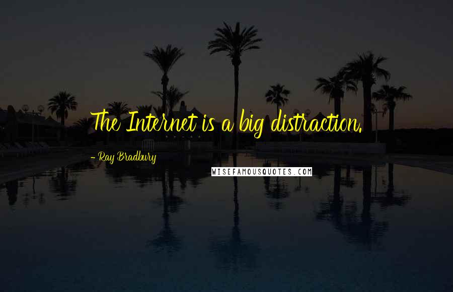 Ray Bradbury Quotes: The Internet is a big distraction.