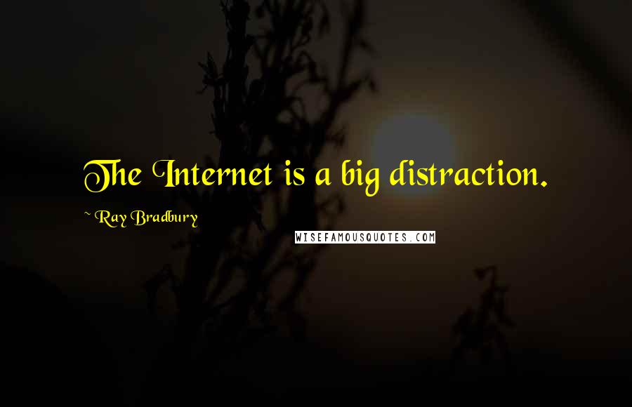 Ray Bradbury Quotes: The Internet is a big distraction.