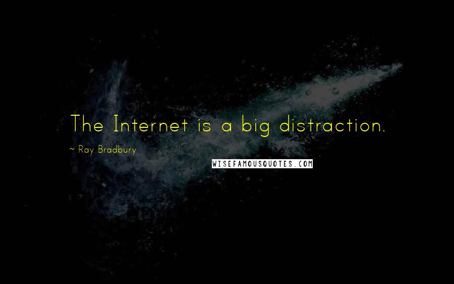 Ray Bradbury Quotes: The Internet is a big distraction.