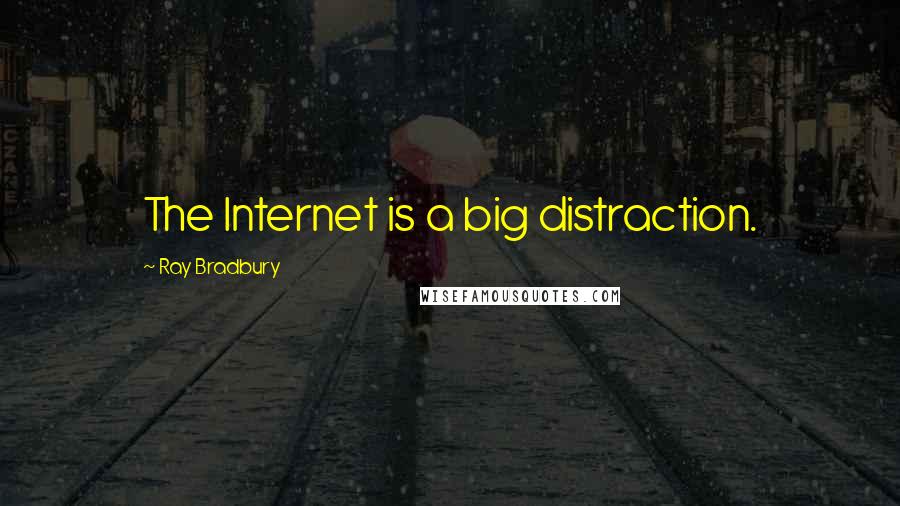 Ray Bradbury Quotes: The Internet is a big distraction.