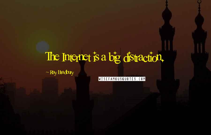 Ray Bradbury Quotes: The Internet is a big distraction.