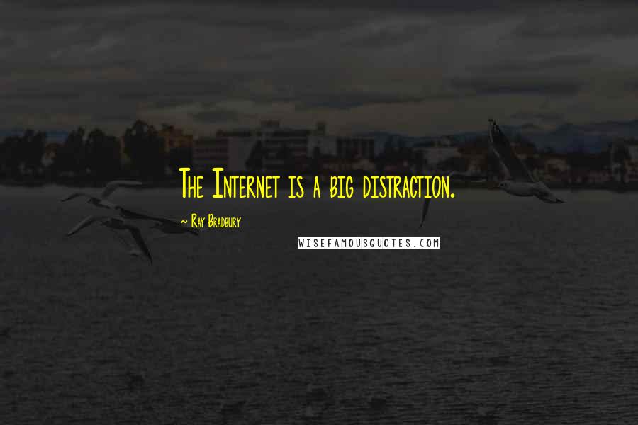 Ray Bradbury Quotes: The Internet is a big distraction.