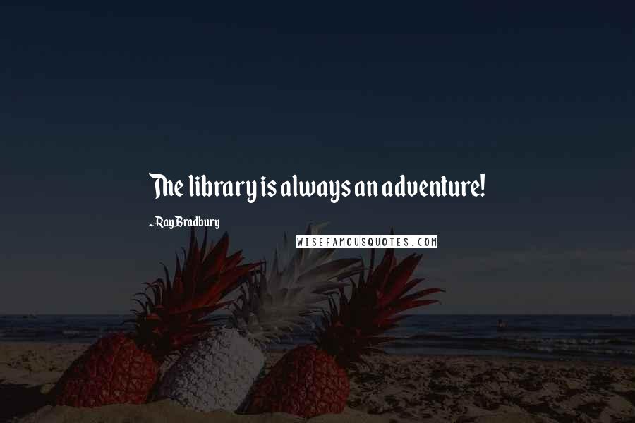 Ray Bradbury Quotes: The library is always an adventure!