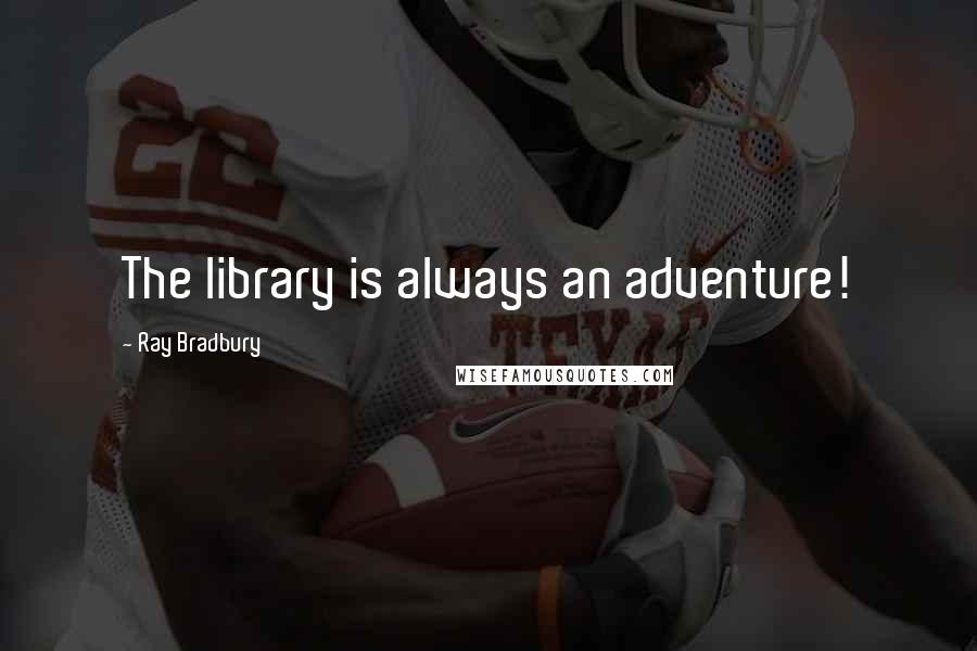 Ray Bradbury Quotes: The library is always an adventure!