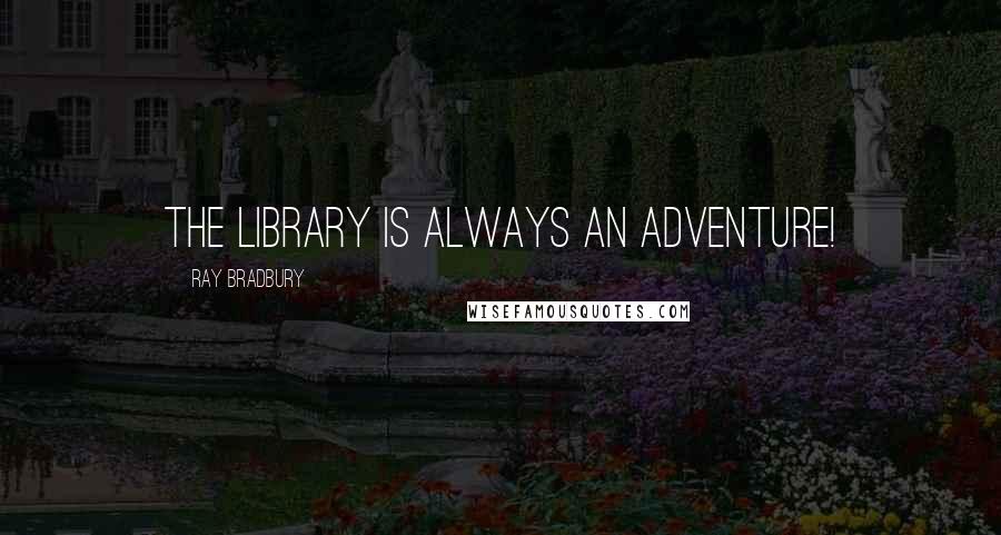 Ray Bradbury Quotes: The library is always an adventure!