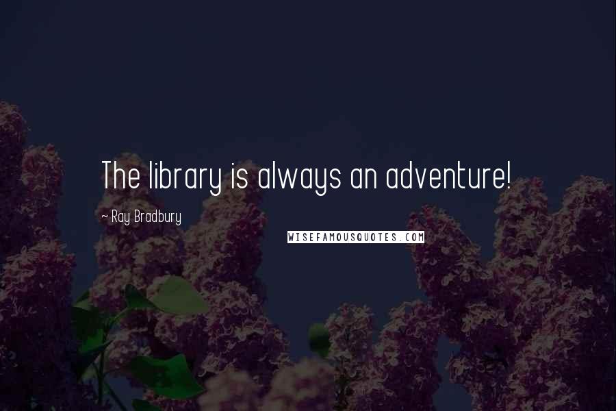 Ray Bradbury Quotes: The library is always an adventure!