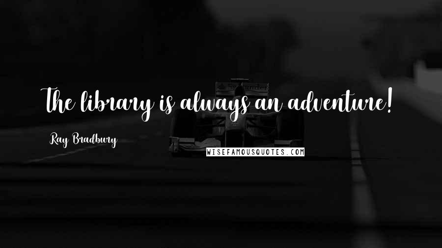 Ray Bradbury Quotes: The library is always an adventure!