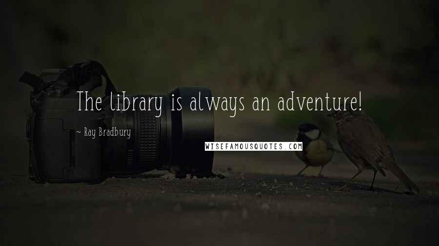 Ray Bradbury Quotes: The library is always an adventure!