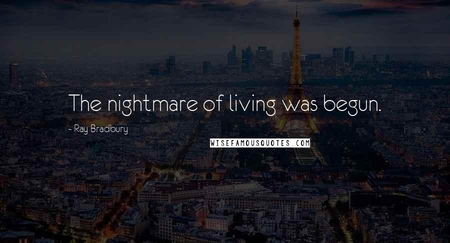 Ray Bradbury Quotes: The nightmare of living was begun.