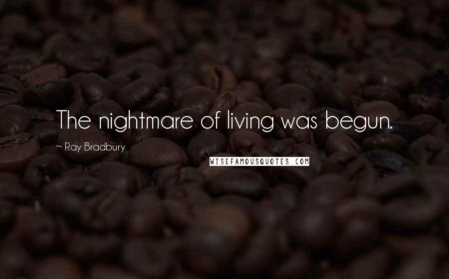 Ray Bradbury Quotes: The nightmare of living was begun.