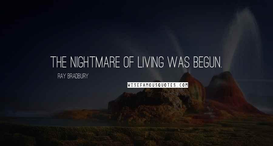 Ray Bradbury Quotes: The nightmare of living was begun.