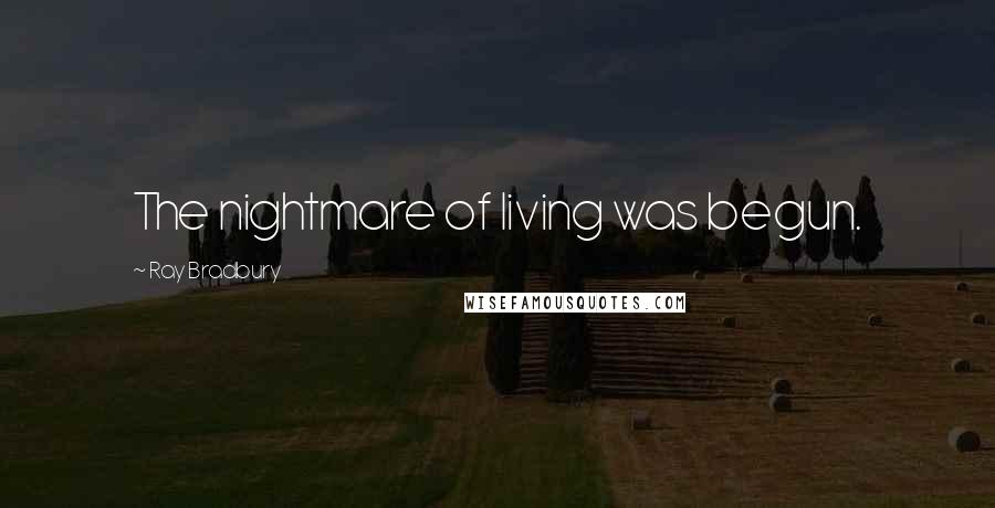 Ray Bradbury Quotes: The nightmare of living was begun.