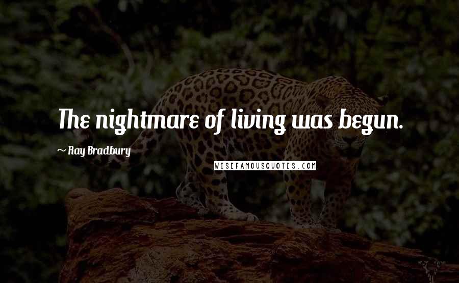 Ray Bradbury Quotes: The nightmare of living was begun.