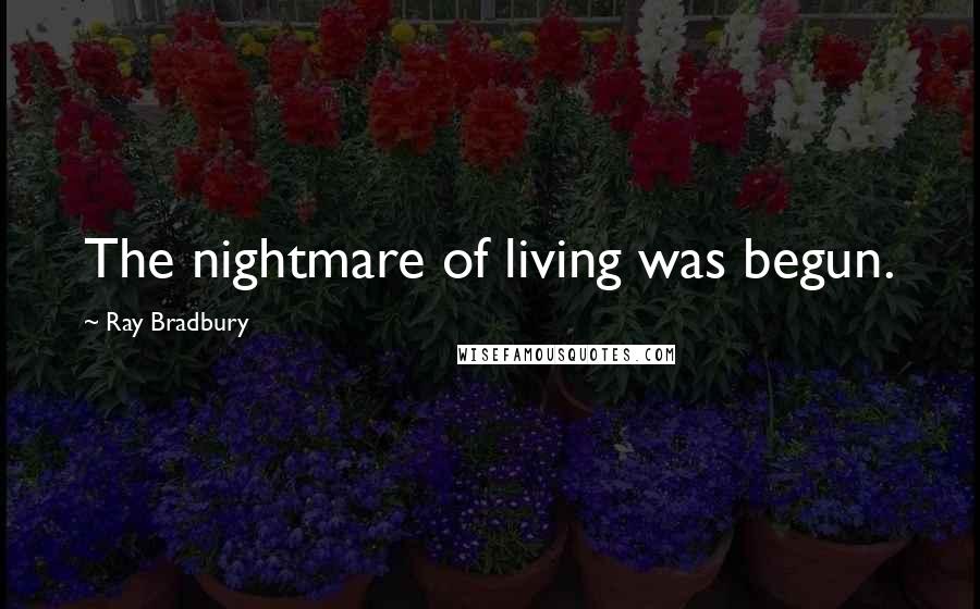 Ray Bradbury Quotes: The nightmare of living was begun.