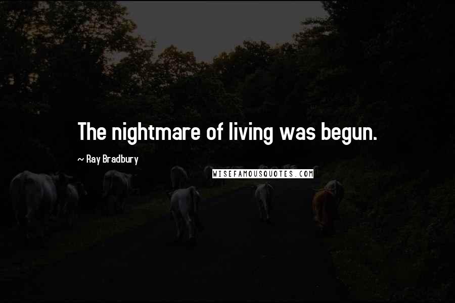 Ray Bradbury Quotes: The nightmare of living was begun.