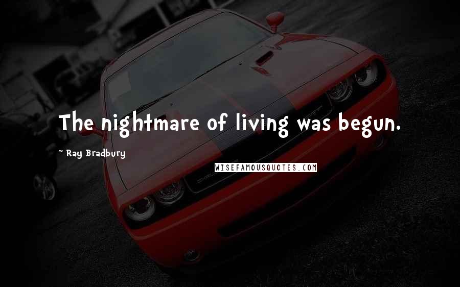 Ray Bradbury Quotes: The nightmare of living was begun.