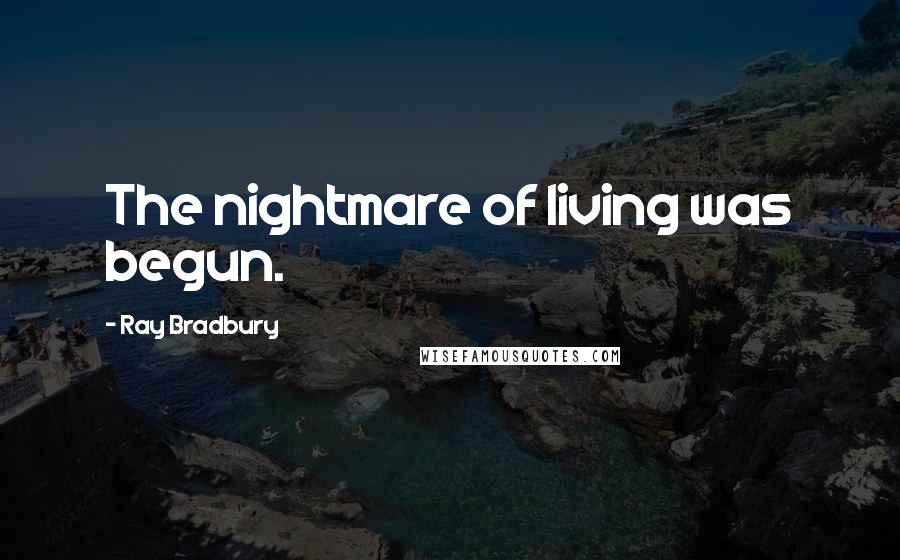 Ray Bradbury Quotes: The nightmare of living was begun.