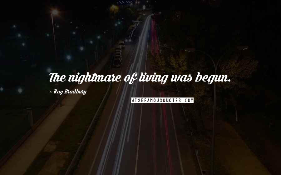 Ray Bradbury Quotes: The nightmare of living was begun.