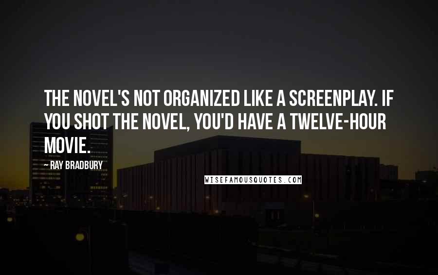 Ray Bradbury Quotes: The novel's not organized like a screenplay. If you shot the novel, you'd have a twelve-hour movie.