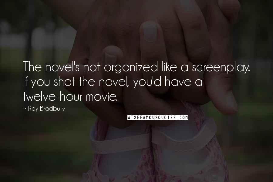 Ray Bradbury Quotes: The novel's not organized like a screenplay. If you shot the novel, you'd have a twelve-hour movie.