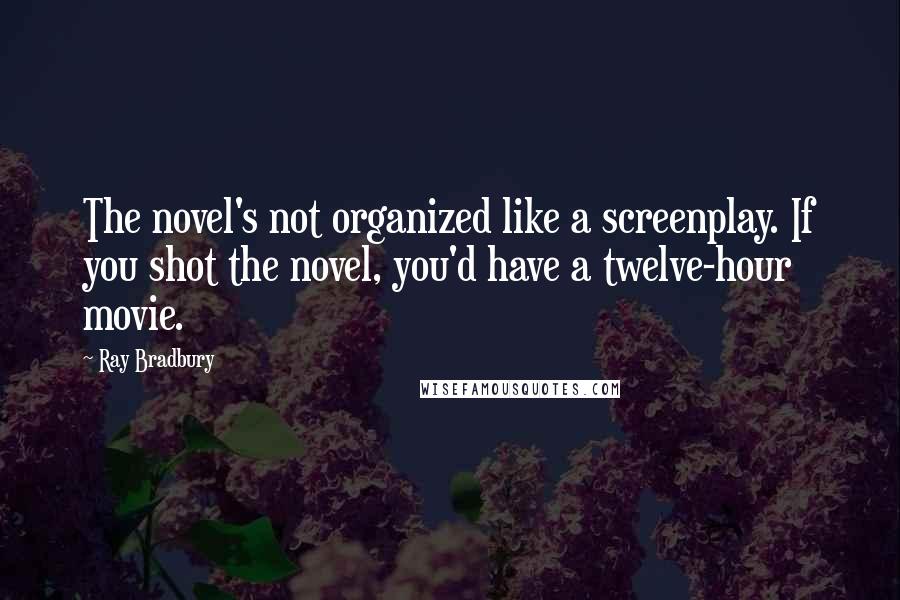 Ray Bradbury Quotes: The novel's not organized like a screenplay. If you shot the novel, you'd have a twelve-hour movie.
